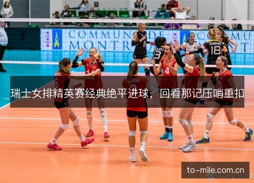 瑞士女排精英赛经典绝平进球,回看那记压哨重扣 瑞士女排精英赛经典绝平进球,回看那记压哨重扣